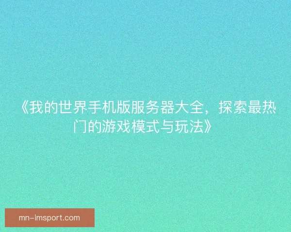 《我的世界手机版服务器大全,探索最热门的游戏模式与玩法》 《我的世界手机版服务器大全,探索最热门的游戏模式与玩法》