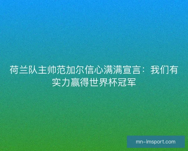 荷兰队主帅范加尔信心满满宣言：我们有实力赢得世界杯冠军