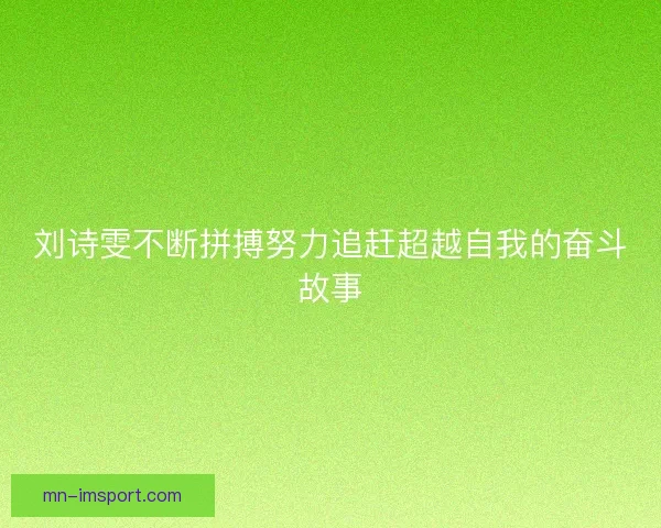 刘诗雯不断拼搏努力追赶超越自我的奋斗故事