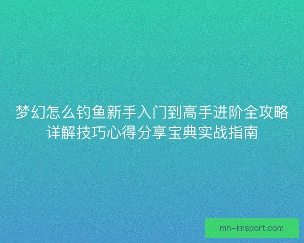 梦幻怎么钓鱼新手入门到高手进阶全攻略详解技巧心得分享宝典实战指南
